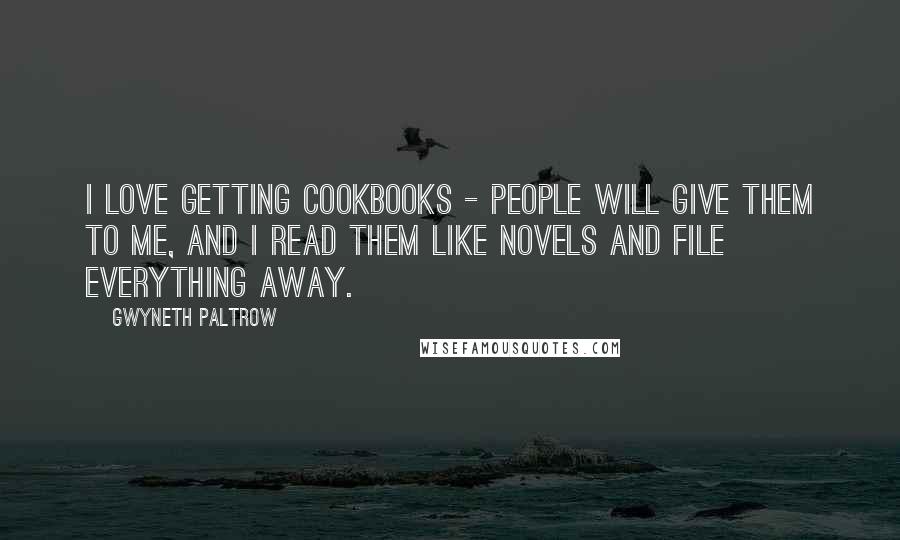 Gwyneth Paltrow Quotes: I love getting cookbooks - people will give them to me, and I read them like novels and file everything away.