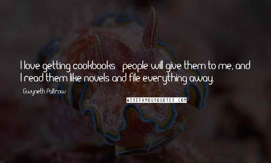 Gwyneth Paltrow Quotes: I love getting cookbooks - people will give them to me, and I read them like novels and file everything away.