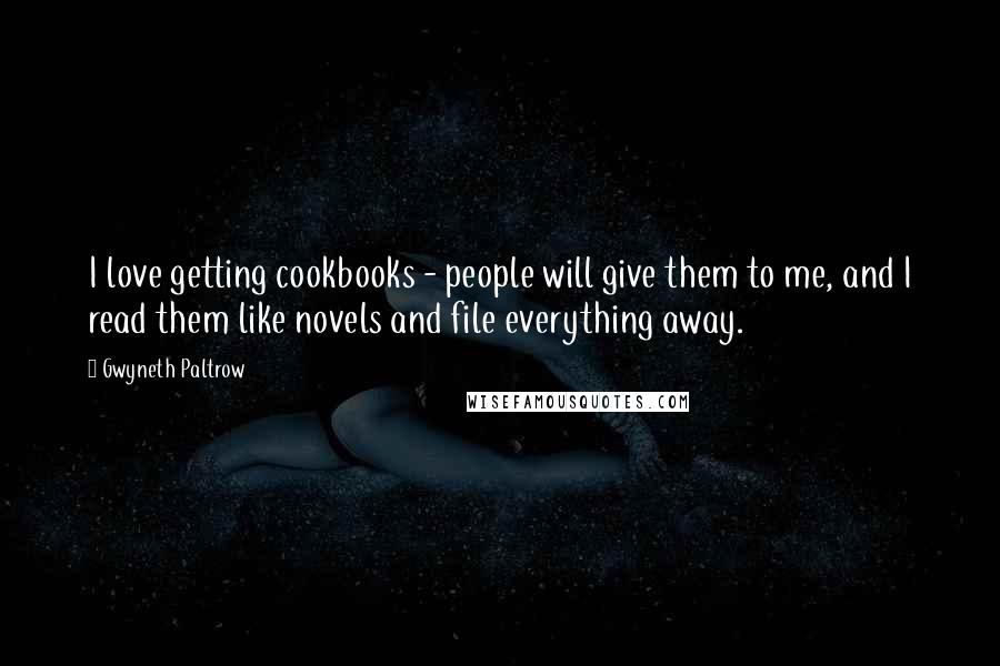 Gwyneth Paltrow Quotes: I love getting cookbooks - people will give them to me, and I read them like novels and file everything away.