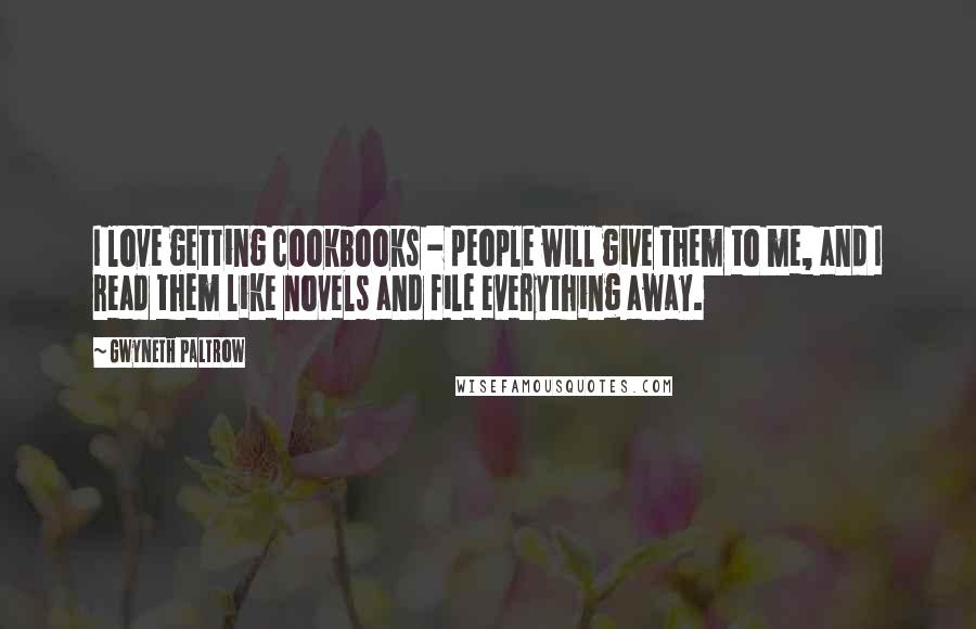 Gwyneth Paltrow Quotes: I love getting cookbooks - people will give them to me, and I read them like novels and file everything away.