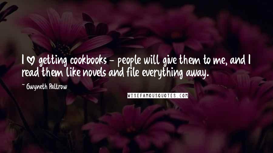 Gwyneth Paltrow Quotes: I love getting cookbooks - people will give them to me, and I read them like novels and file everything away.