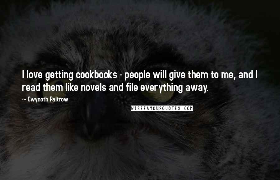 Gwyneth Paltrow Quotes: I love getting cookbooks - people will give them to me, and I read them like novels and file everything away.