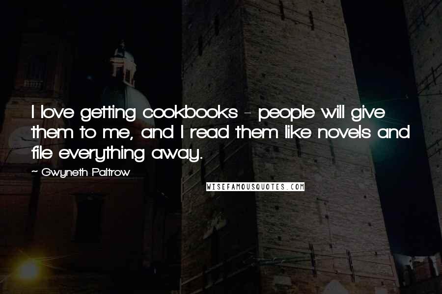 Gwyneth Paltrow Quotes: I love getting cookbooks - people will give them to me, and I read them like novels and file everything away.
