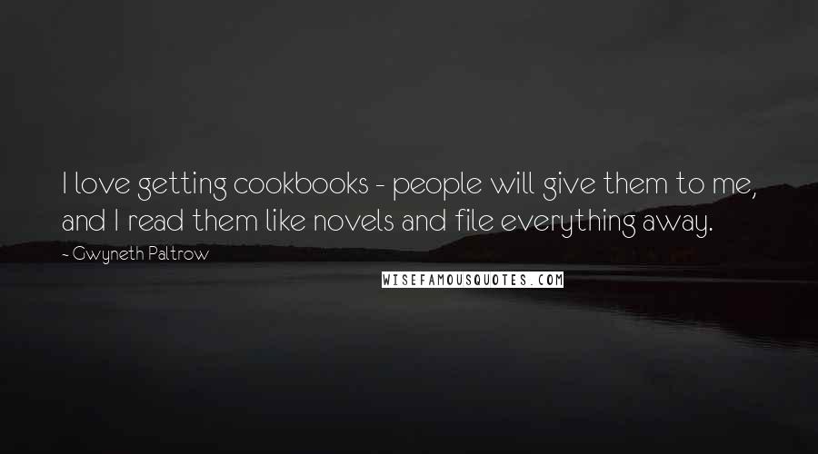 Gwyneth Paltrow Quotes: I love getting cookbooks - people will give them to me, and I read them like novels and file everything away.