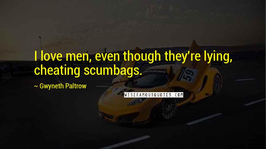 Gwyneth Paltrow Quotes: I love men, even though they're lying, cheating scumbags.