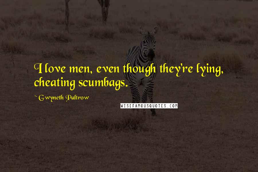 Gwyneth Paltrow Quotes: I love men, even though they're lying, cheating scumbags.