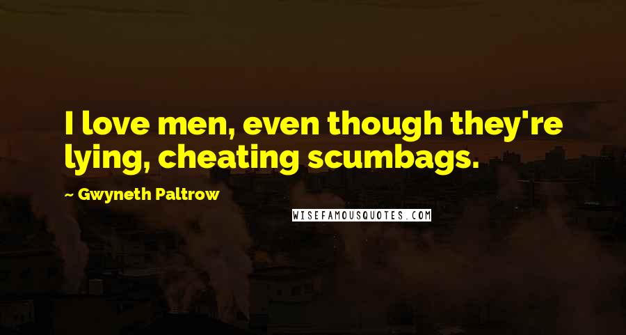 Gwyneth Paltrow Quotes: I love men, even though they're lying, cheating scumbags.