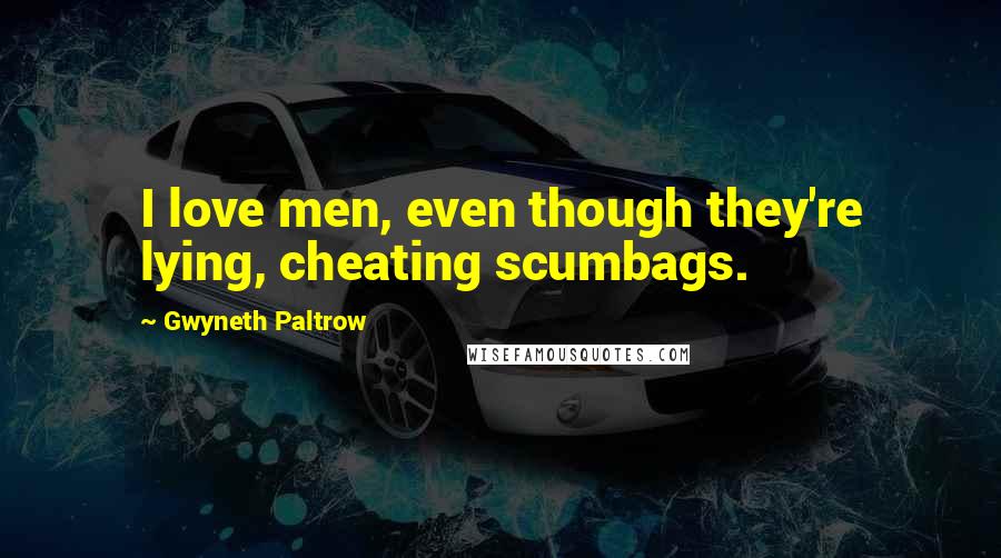 Gwyneth Paltrow Quotes: I love men, even though they're lying, cheating scumbags.