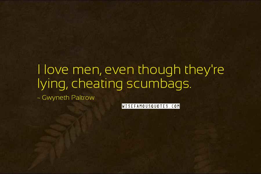 Gwyneth Paltrow Quotes: I love men, even though they're lying, cheating scumbags.