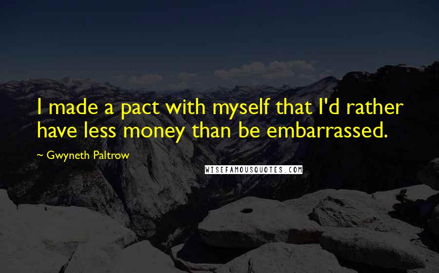 Gwyneth Paltrow Quotes: I made a pact with myself that I'd rather have less money than be embarrassed.