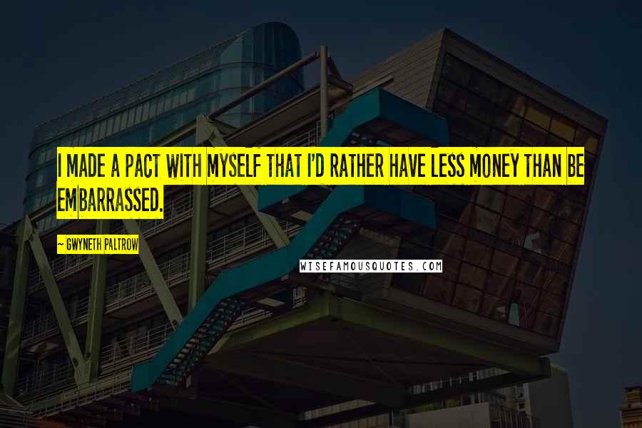 Gwyneth Paltrow Quotes: I made a pact with myself that I'd rather have less money than be embarrassed.