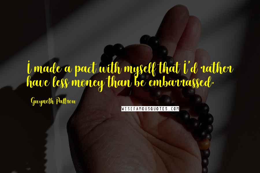Gwyneth Paltrow Quotes: I made a pact with myself that I'd rather have less money than be embarrassed.