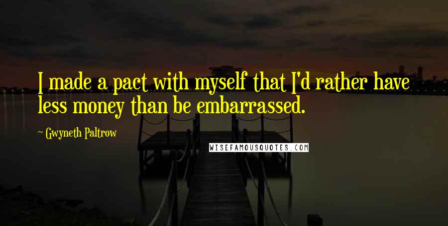 Gwyneth Paltrow Quotes: I made a pact with myself that I'd rather have less money than be embarrassed.