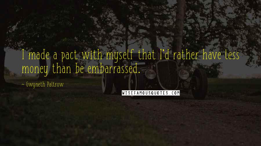 Gwyneth Paltrow Quotes: I made a pact with myself that I'd rather have less money than be embarrassed.