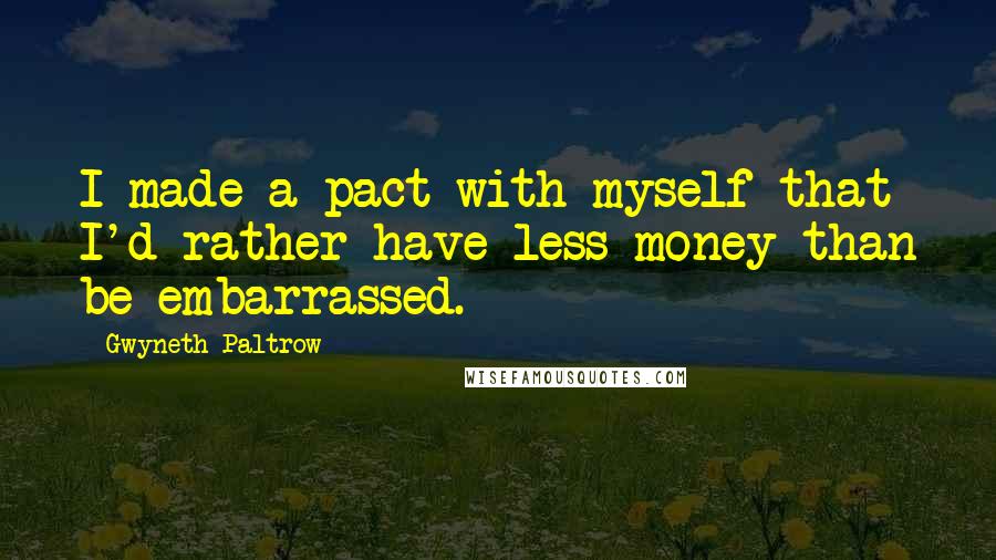 Gwyneth Paltrow Quotes: I made a pact with myself that I'd rather have less money than be embarrassed.