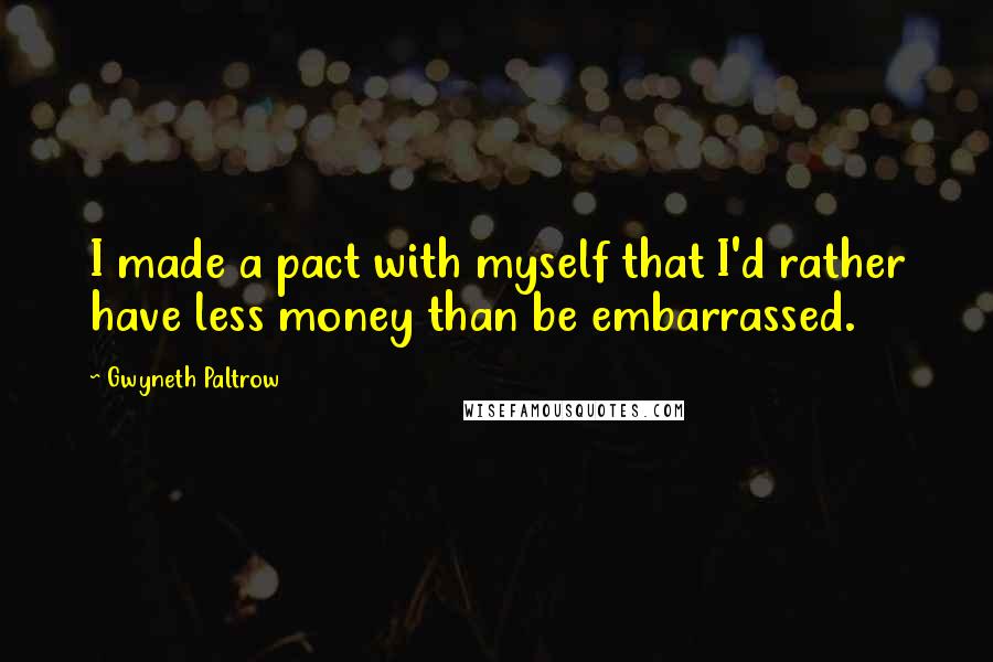 Gwyneth Paltrow Quotes: I made a pact with myself that I'd rather have less money than be embarrassed.