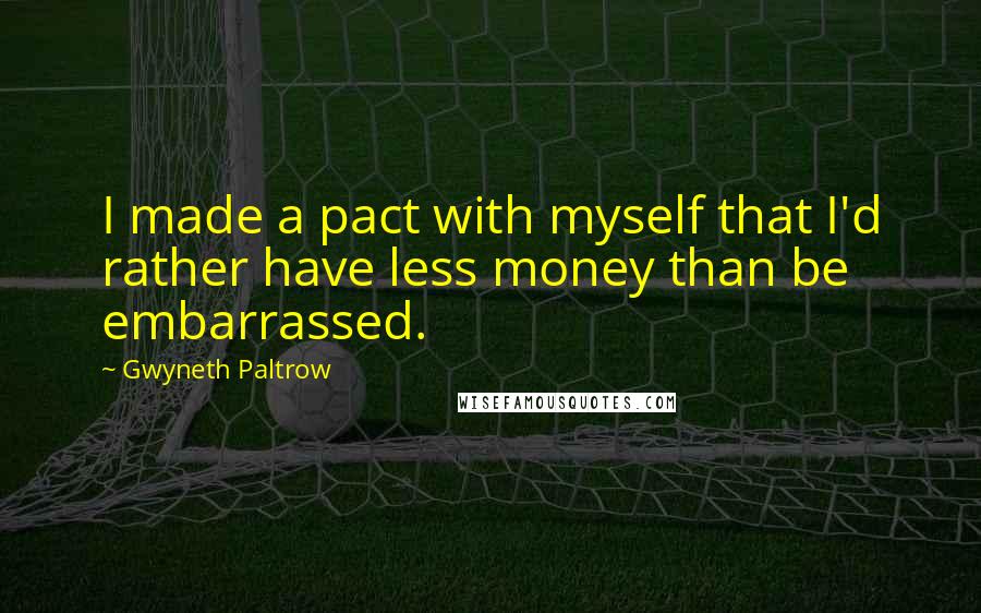 Gwyneth Paltrow Quotes: I made a pact with myself that I'd rather have less money than be embarrassed.