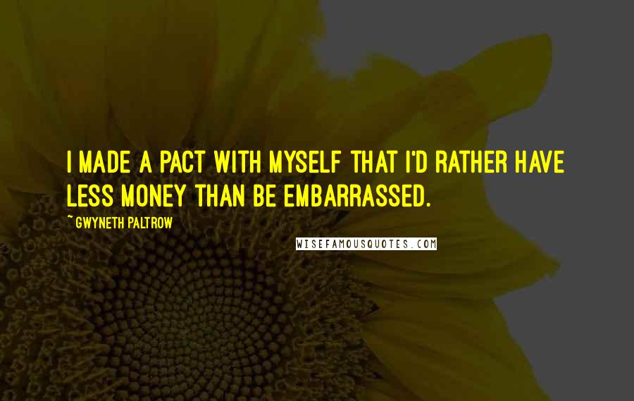 Gwyneth Paltrow Quotes: I made a pact with myself that I'd rather have less money than be embarrassed.