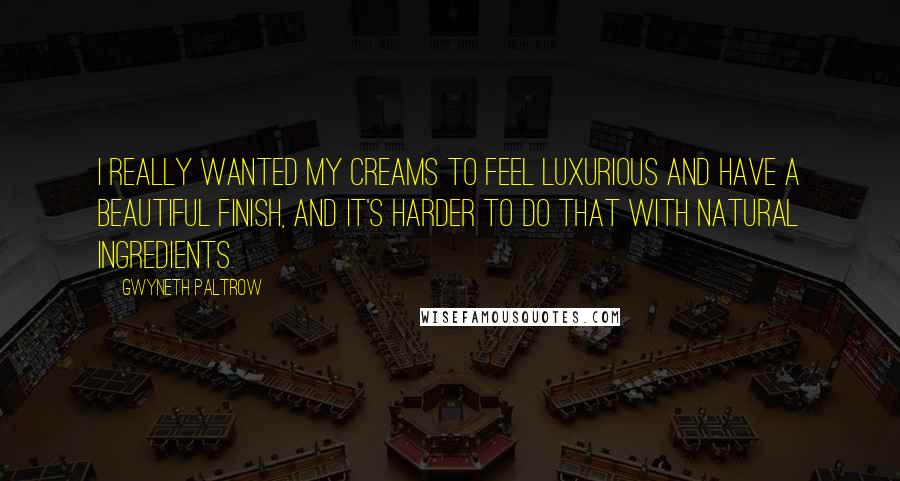 Gwyneth Paltrow Quotes: I really wanted my creams to feel luxurious and have a beautiful finish, and it's harder to do that with natural ingredients.