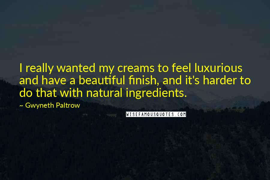 Gwyneth Paltrow Quotes: I really wanted my creams to feel luxurious and have a beautiful finish, and it's harder to do that with natural ingredients.