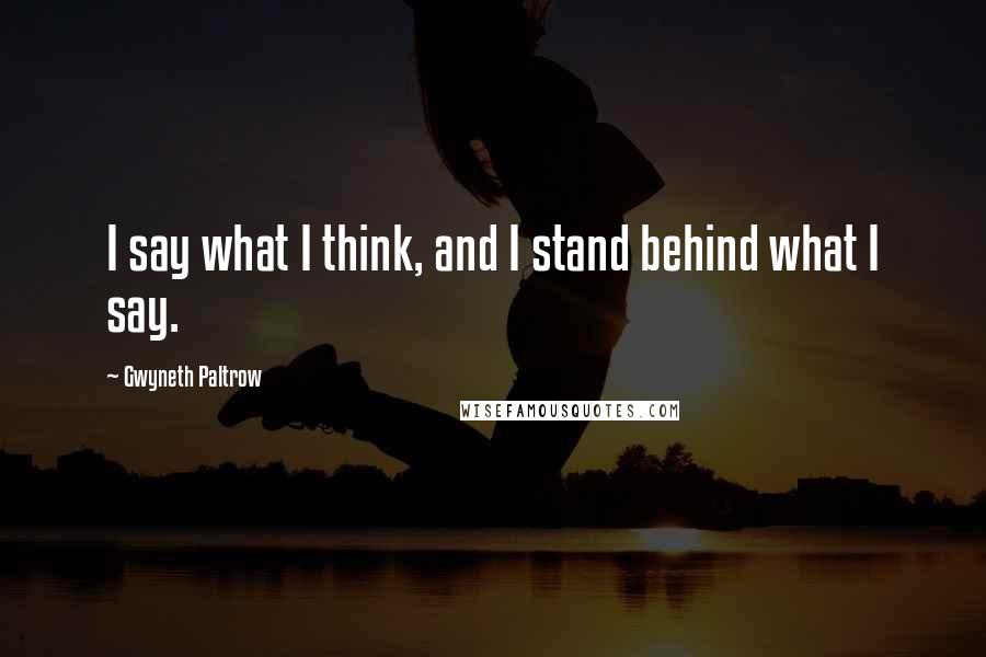 Gwyneth Paltrow Quotes: I say what I think, and I stand behind what I say.