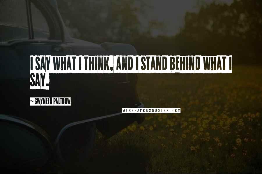 Gwyneth Paltrow Quotes: I say what I think, and I stand behind what I say.