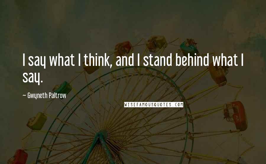 Gwyneth Paltrow Quotes: I say what I think, and I stand behind what I say.