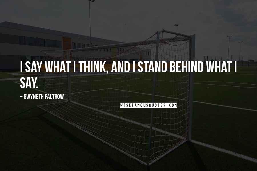 Gwyneth Paltrow Quotes: I say what I think, and I stand behind what I say.