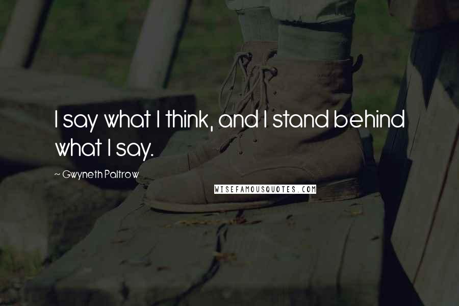 Gwyneth Paltrow Quotes: I say what I think, and I stand behind what I say.