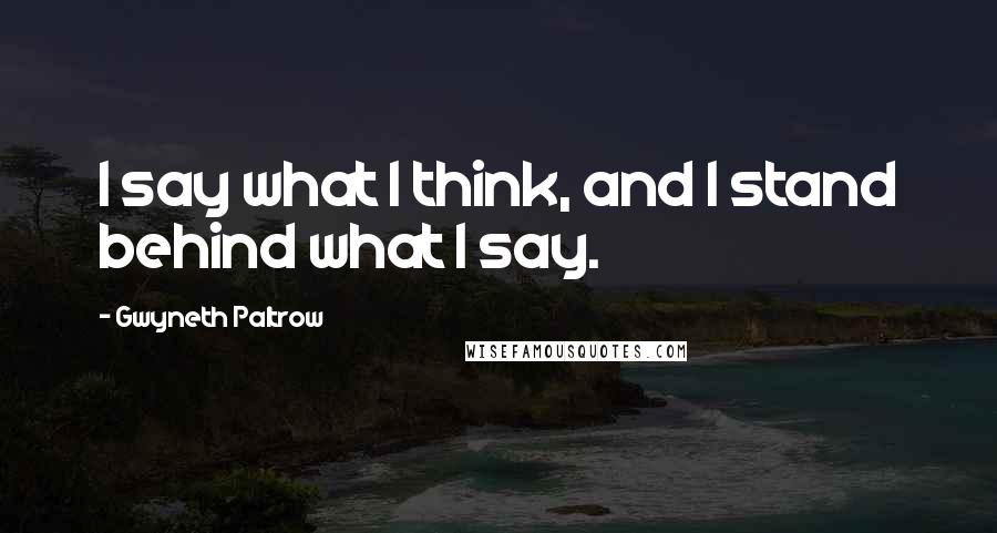 Gwyneth Paltrow Quotes: I say what I think, and I stand behind what I say.