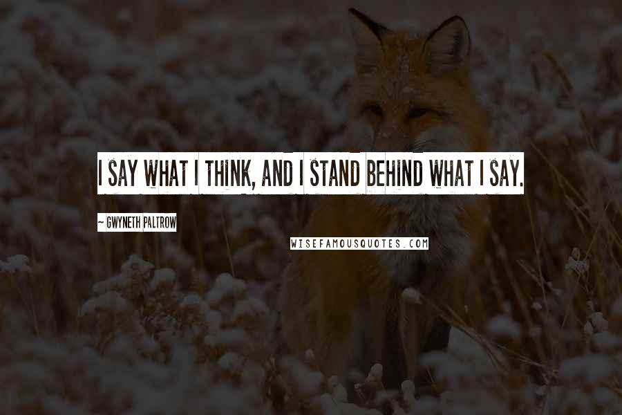 Gwyneth Paltrow Quotes: I say what I think, and I stand behind what I say.