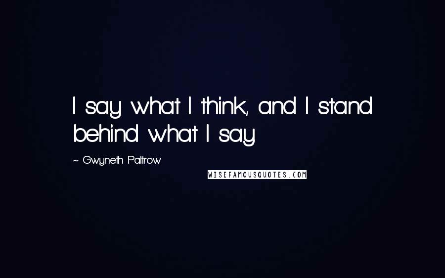 Gwyneth Paltrow Quotes: I say what I think, and I stand behind what I say.