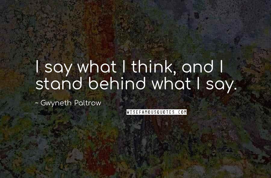 Gwyneth Paltrow Quotes: I say what I think, and I stand behind what I say.