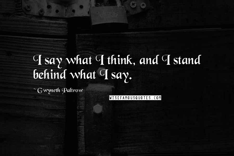 Gwyneth Paltrow Quotes: I say what I think, and I stand behind what I say.