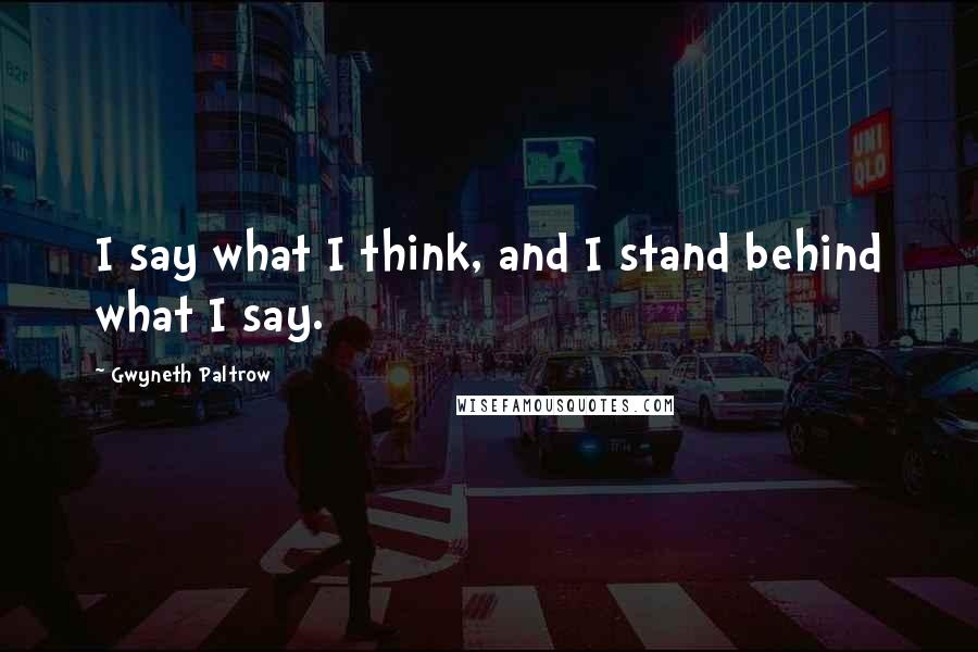 Gwyneth Paltrow Quotes: I say what I think, and I stand behind what I say.