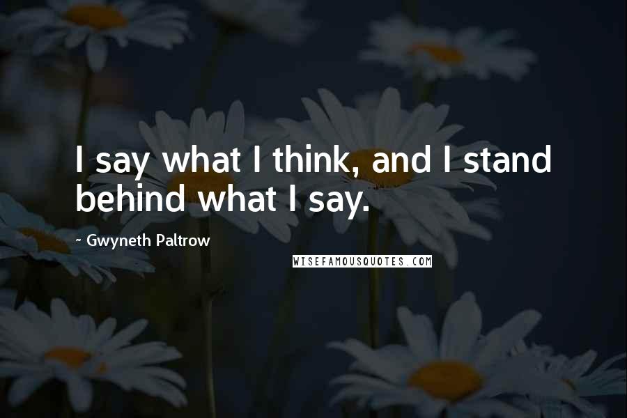 Gwyneth Paltrow Quotes: I say what I think, and I stand behind what I say.