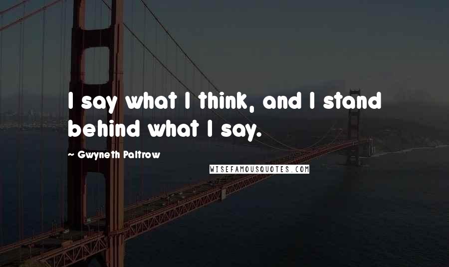 Gwyneth Paltrow Quotes: I say what I think, and I stand behind what I say.