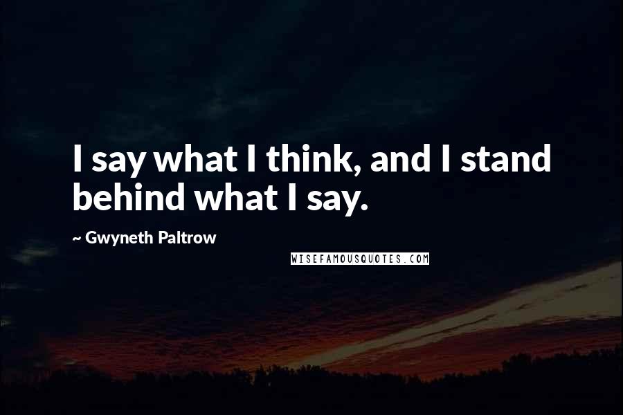 Gwyneth Paltrow Quotes: I say what I think, and I stand behind what I say.