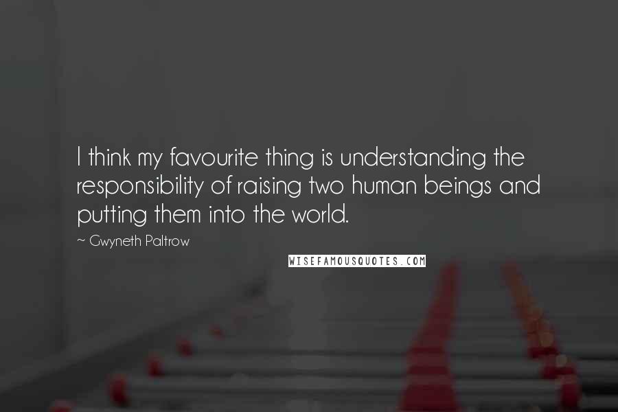 Gwyneth Paltrow Quotes: I think my favourite thing is understanding the responsibility of raising two human beings and putting them into the world.