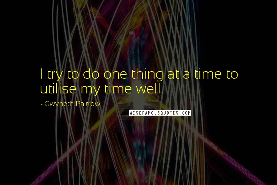 Gwyneth Paltrow Quotes: I try to do one thing at a time to utilise my time well.