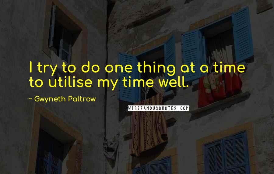 Gwyneth Paltrow Quotes: I try to do one thing at a time to utilise my time well.