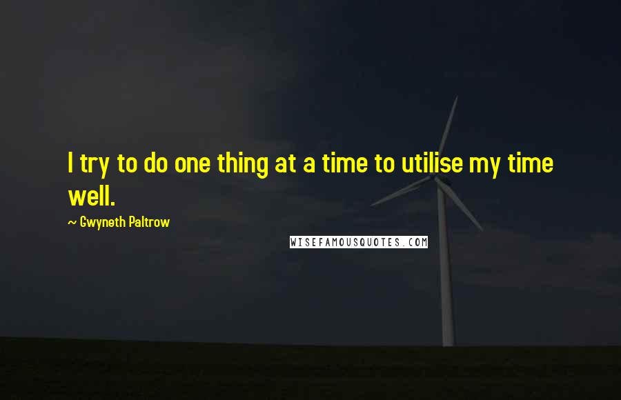 Gwyneth Paltrow Quotes: I try to do one thing at a time to utilise my time well.