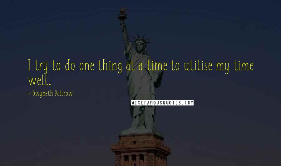 Gwyneth Paltrow Quotes: I try to do one thing at a time to utilise my time well.