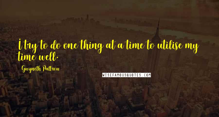 Gwyneth Paltrow Quotes: I try to do one thing at a time to utilise my time well.