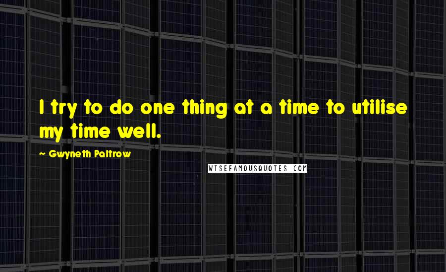 Gwyneth Paltrow Quotes: I try to do one thing at a time to utilise my time well.