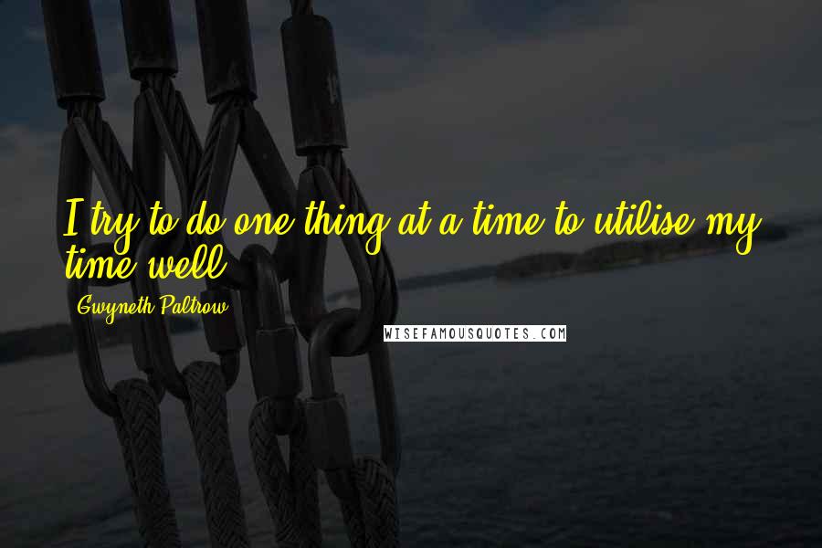 Gwyneth Paltrow Quotes: I try to do one thing at a time to utilise my time well.