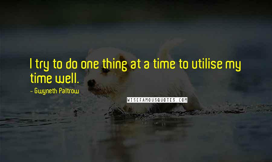 Gwyneth Paltrow Quotes: I try to do one thing at a time to utilise my time well.