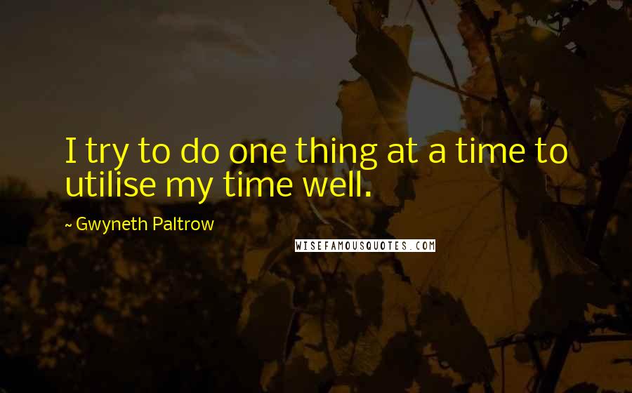 Gwyneth Paltrow Quotes: I try to do one thing at a time to utilise my time well.