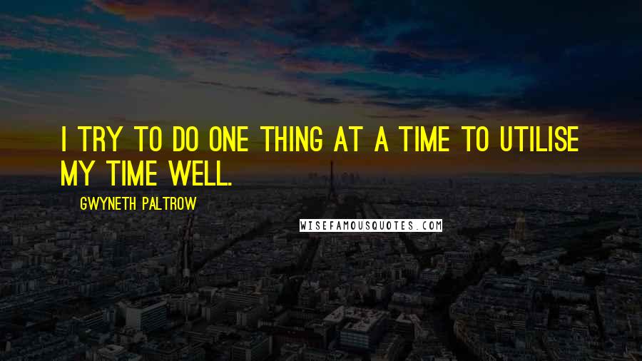 Gwyneth Paltrow Quotes: I try to do one thing at a time to utilise my time well.