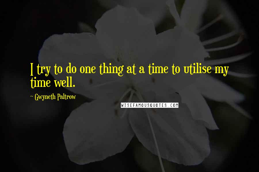 Gwyneth Paltrow Quotes: I try to do one thing at a time to utilise my time well.